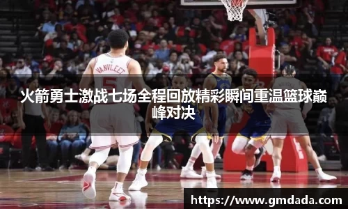 火箭勇士激战七场全程回放精彩瞬间重温篮球巅峰对决