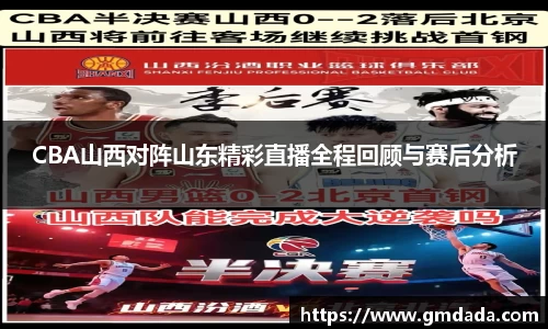 CBA山西对阵山东精彩直播全程回顾与赛后分析