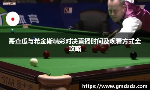 哥查瓜与希金斯精彩对决直播时间及观看方式全攻略