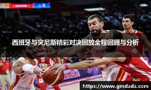 西班牙与突尼斯精彩对决回放全程回顾与分析
