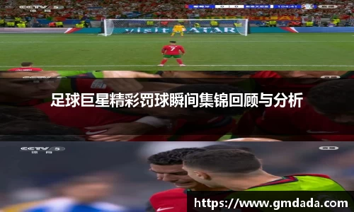 足球巨星精彩罚球瞬间集锦回顾与分析