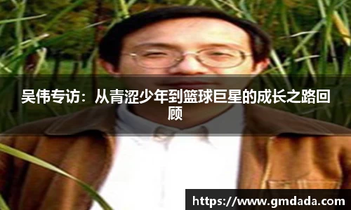 吴伟专访：从青涩少年到篮球巨星的成长之路回顾