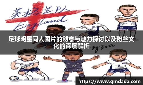 足球明星同人图片的创意与魅力探讨以及粉丝文化的深度解析