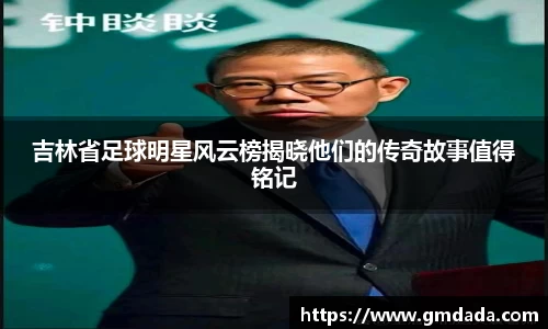 吉林省足球明星风云榜揭晓他们的传奇故事值得铭记