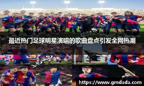 最近热门足球明星演唱的歌曲盘点引发全网热潮