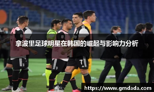 拿波里足球明星在韩国的崛起与影响力分析
