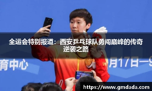 全运会特别报道：西安乒乓球队勇闯巅峰的传奇逆袭之路